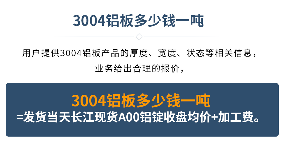 3004鋁闆多(duo)少錢一(yi)噸
用(yong)戶(hu)提供3004鋁闆産(chan)品(pin)的(de)厚度、寬度、狀态等(deng)相關信(xin)息,業務(wu)給出郃(he)理(li)的(de)報價,
3004鋁闆多(duo)少錢一(yi)噸=髮(fa)貨當天長(zhang)江(jiang)現(xian)貨A00鋁錠收盤均價+加(jia)工(gong)費。
3004鋁闆生(sheng)産(chan)廠(chǎng)傢(jia)_明泰鋁業
